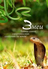 Змеи. Тайны самых смертоносных созданий на земле